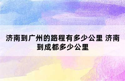 济南到广州的路程有多少公里 济南到成都多少公里